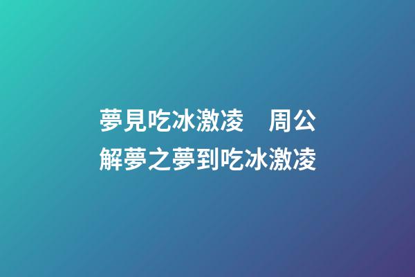 夢見吃冰激凌　周公解夢之夢到吃冰激凌